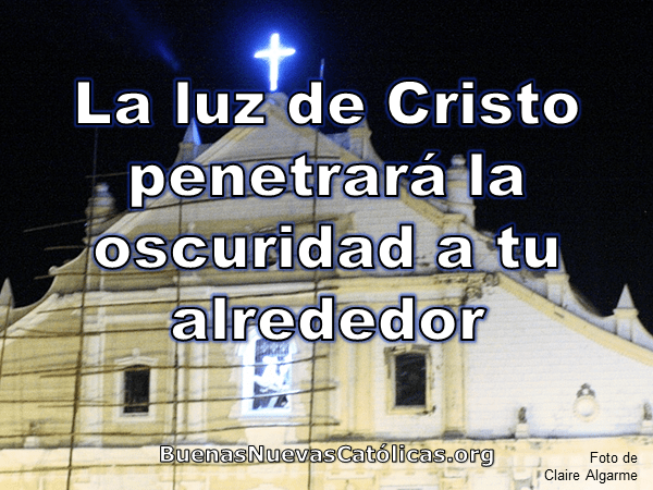 La luz de Cristo penetrará la oscuridad a tu alrededor