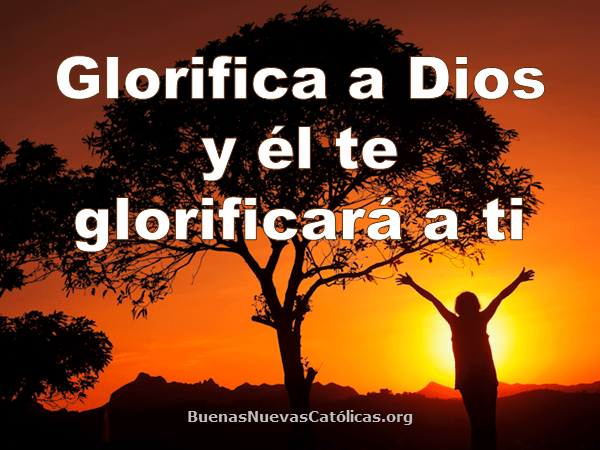 Glorifica a Dios y él te glorificará