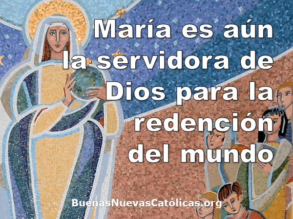 María es aún la servidora de Dios para la redención del munda