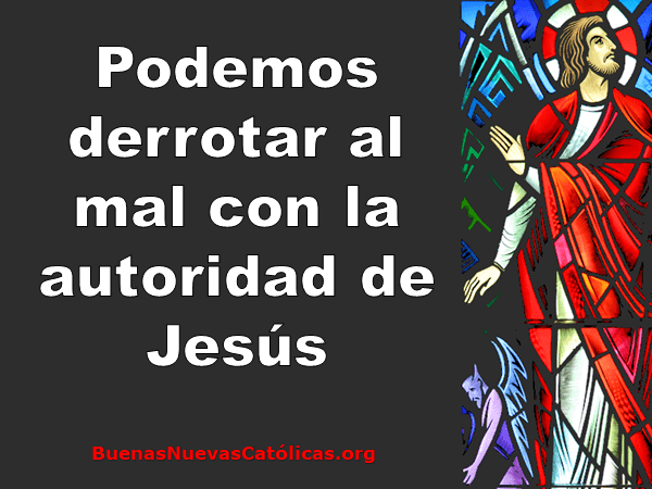 Podemos derrotar al mal con la autoridad de Jesús