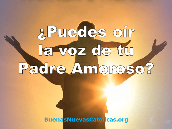 ¿Puedes oír la voz de tu Padre Amoroso?