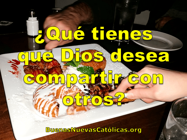 ¿Qué tienes que Dios desea compartir con otros?