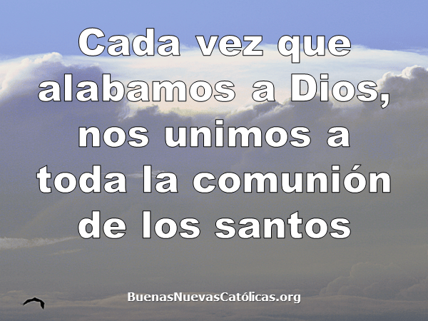 Cada vez que alabamos a Dios, nos unimos a toda la comunión de los santos