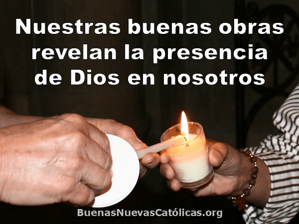 Nuestras buenas obras revelan la presencia de Dios en nosotros