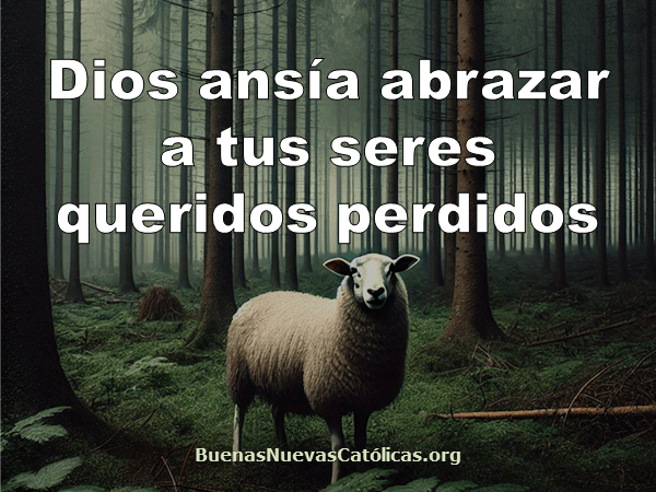 Dios ansía abrazar a tus seres queridos perdidos