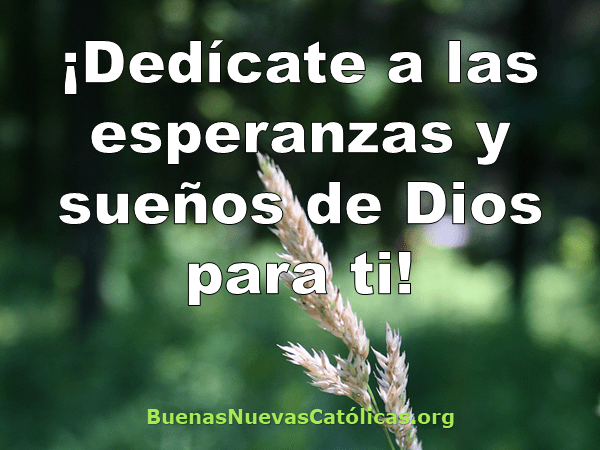 ¡Dedícate a las esperanzas y sueños de Dios para ti!