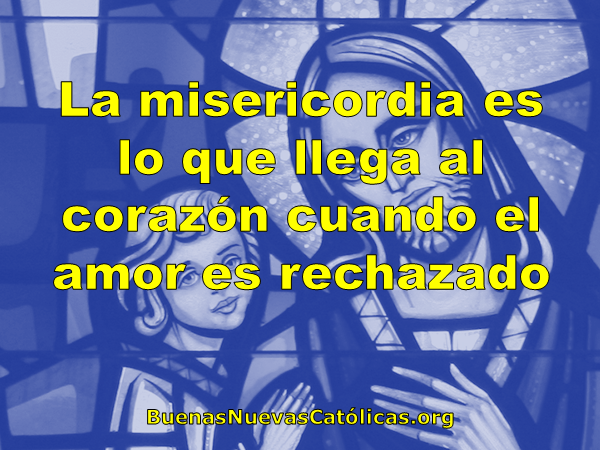 La misericordia es lo que llega al corazón