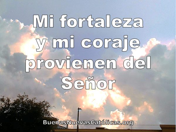 Mi fortaleza y mi coraje provienen del Señor