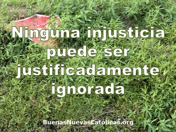 Ninguna injusticia puede ser justificadamente ignorada