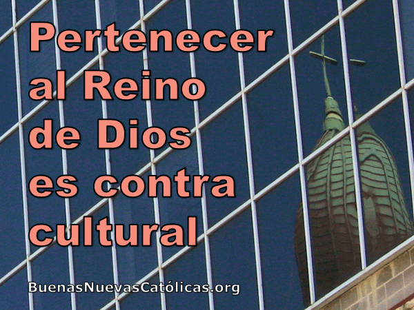 Pertenecer al Reino de Dios es contracultural
