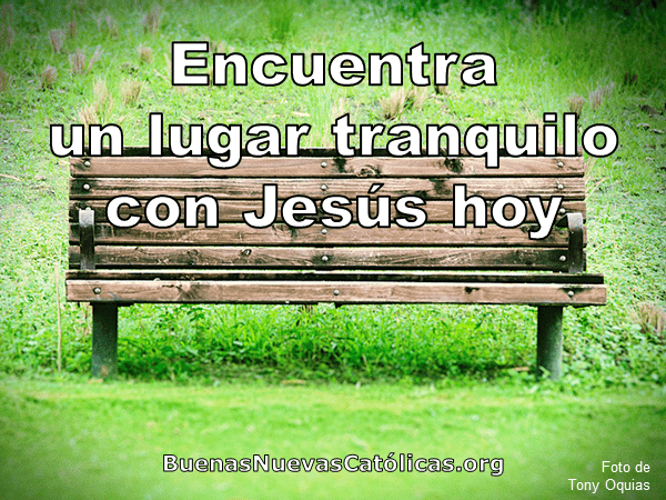 Encuentra un lugar tranquilo con Jesús hoy.