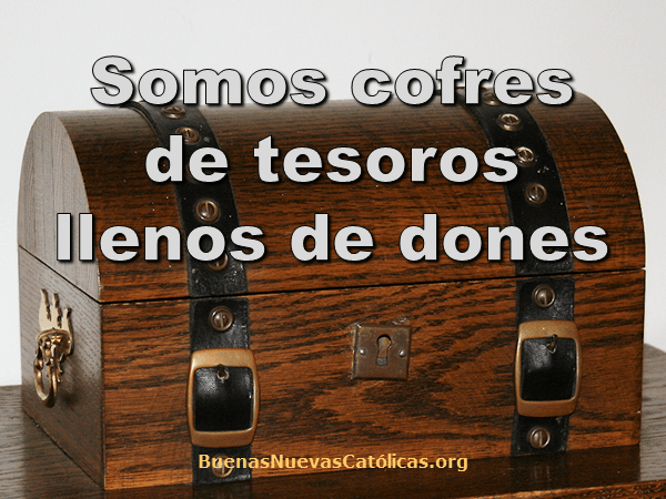 Somos cofres de tesoros llenos de dones