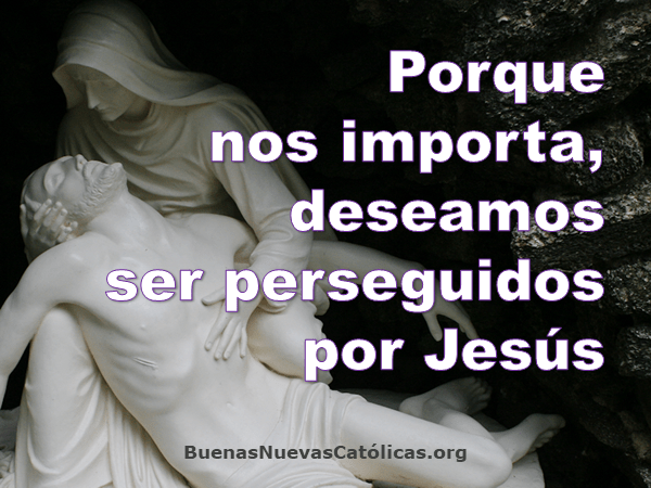 Porque nos importa deseamos ser perseguidos por Jesús